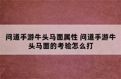 问道手游牛头马面属性 问道手游牛头马面的考验怎么打